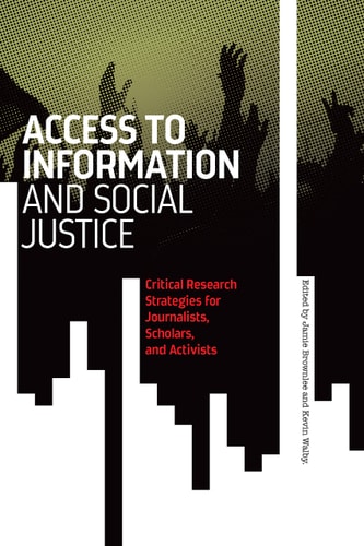 Access to Information and Social Justice Critical Research Strategies for Journalists, Scholars, and Activists