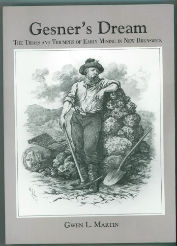 Gesner's Dream The Trials and Triumphs of Early Mining in New Brunswick