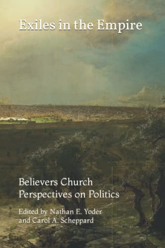 Exiles in the Empire Believers Church Perspectives on Politics: Papers Presented at the Fifteenth Believers Church Conference, ..., September 2004