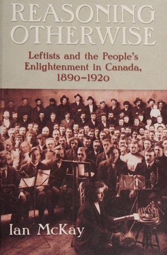 Reasoning Otherwise Leftists and the People's Enlightenment in Canada, 1890-1920