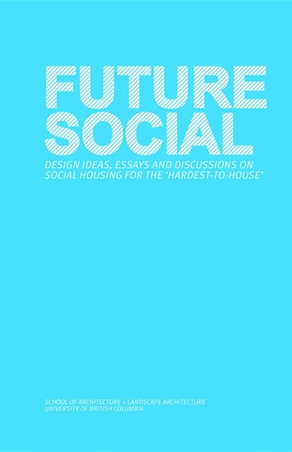 Future Social Design Ideas, Essays and Discussions on Social Housing for the 'hardest-to-house'