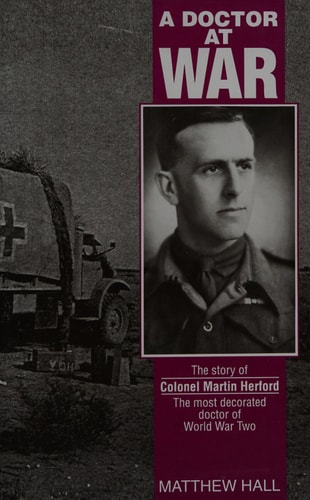 A Doctor at War The Story of Colonel Martin Herford, the Most Decorated Doctor of World War Two
