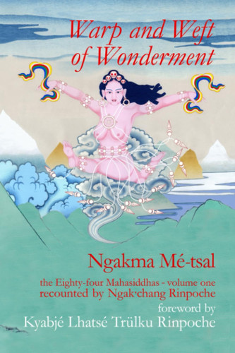 Warp and Weft of Wonderment, Volume 1 The Eighty-Four Mahasiddhas, Recounted by Ngak'chang Rinpoche