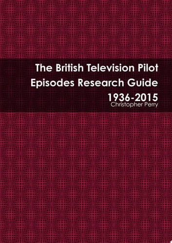 The British Television Pilot Episodes Research Guide 1936-2015