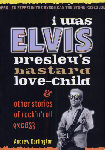 I was Elvis Presley's Bastard Love-child & Other Stories of Rock'n'roll Excess