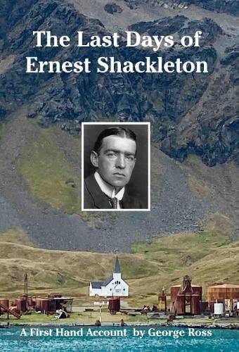 The Last Days of Ernest Shackleton A First Hand Account by George Ross when on the Quest Expedition