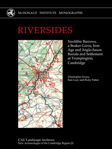 Riversides Neolithic Barrows, a Beaker Grave, Iron Age and Anglo-Saxon Burials and Settlement at Trumpington, Cambridge