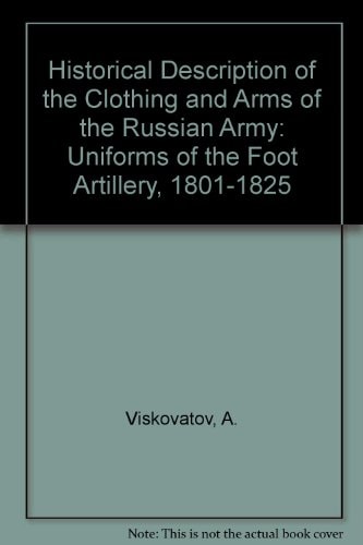 Historical Description of the Clothing and Arms of the Russian Army Uniforms of the Foot Artillery, 1801-1825