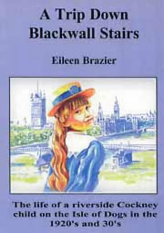 A Trip Down Blackwall Stairs The Life of a Riverside Cockney Child on the Isle of Dogs in the 1920's and 30's