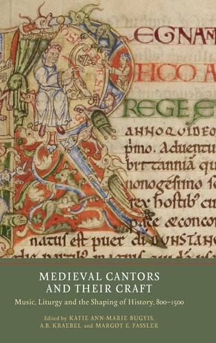 Medieval Cantors and Their Craft Music, Liturgy and the Shaping of History, 800-1500