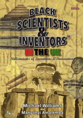 Black Scientists & Inventors In The UK Millenniums Of Inventions & Innovations - Book 5