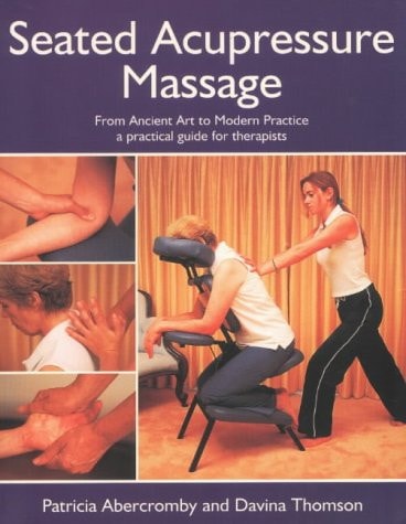 Seated Acupressure Massage: From Ancient Art to Modern Practice, a Practical Guide for Therapists