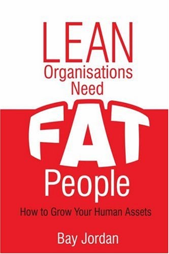 Lean Organisations Need FAT People How to Successfully Grow Your Human Assets