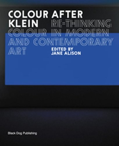 Colour After Klein: Rethinking Colour in Modern And Contemporary Art
