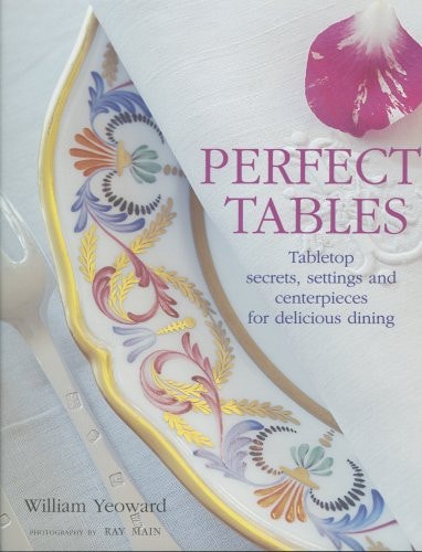 Perfect Tables Tabletop Secrets, Settings, and Ceterpieces for Delicious Dining