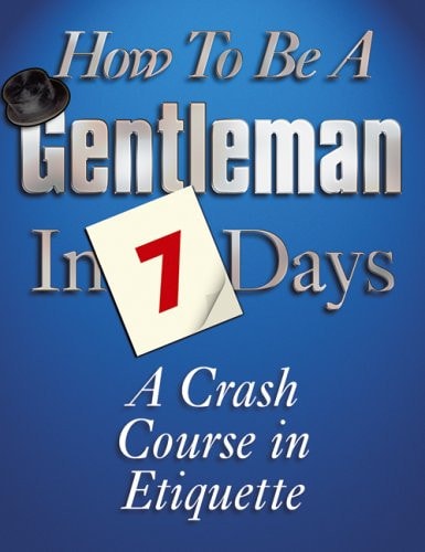 How to be a Gentleman in 7 Days A Crash Course in Etiquette