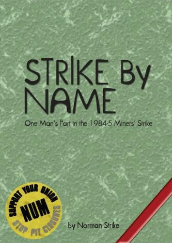 Strike by Name One Man's Part in the 1984-5 Miners' Strike