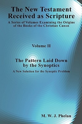 The New Testament Received As Scripture: A Series of Volumes Examining the Origins of the Books of the Christian Canon. Volume II The Pattern Laid Down by the Synoptics