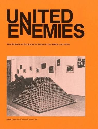 United Enemies The Problem of Sculpture in Britain in the 1960s and 1970s