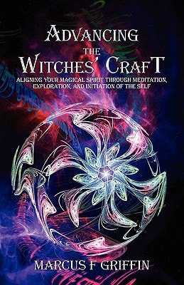 Advancing the Witches' Craft Aligning Your Magical Spirit Through Meditation, Exploration, and Initiation of the Self