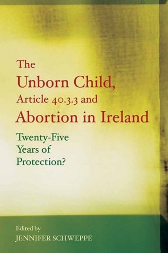 The Unborn Child, Article 40.3.3 ̊and Abortion in Ireland Twenty-five Years of Protection?
