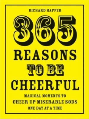 365 Reasons To Be Cheerful Magical Moments To Cheer Up Miserable Sods One Day At A Time