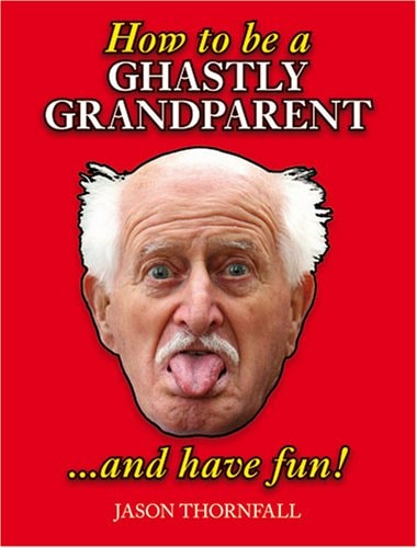 How to Be a Ghastly Grandparent... And Have Fun