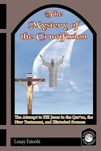 The Mystery of the Crucifixion The Attempt to Kill Jesus in the Qur'an, the New Testament, and Historical Sources