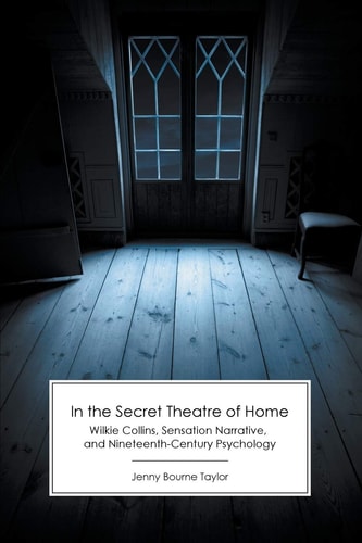 In the Secret Theatre of Home Wilkie Collins, Sensation Narrative, and Nineteenth-Century Psychology