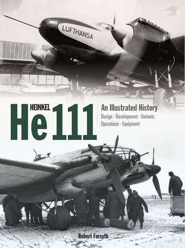 Heinkel He 111 An Illustrated History ; Design, Development, Variants, Operations, Equipment