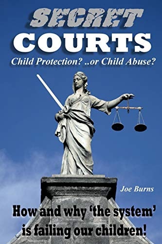 Secret Courts Child Protection Or Child Abuse? How and Why 'the System' Is Failing Our Children!