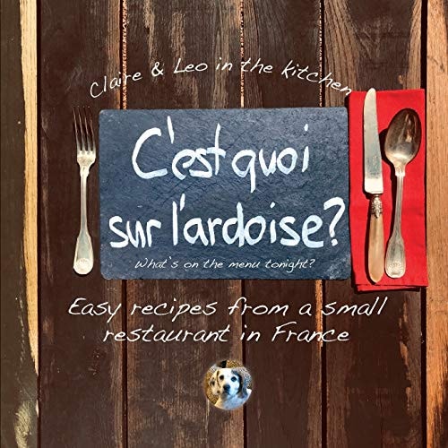 C'est Quoi Sur L'ardoise - What's on the Menu Tonight? Easy Recipes from a Small Restaurant in France