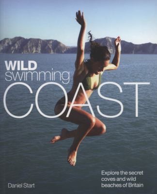 Wild Swimming Coast: Explore The Secret Coves And Wild Beaches Of Britain