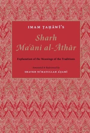 Imam Tahawi's Sharh Ma'ani Al-Athar: Explanation Of The Meanings Of The Traditions
