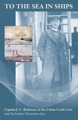 To the Sea in Ships Captain J.C. Robinson of the Union-Castle Line - and His Brother Damnation Joe (Captain J.T. Robinson)