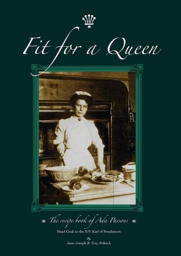 Fit for a Queen A Recipe Book : Researched from the Handwritten Manuscripts of Ada Parsons, 1888-1958, Head Cook to the Earl of Strathmore, C1912-1916