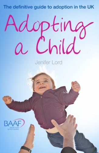 Adopting a Child The Definitive Guide to Adoption in the UK.
