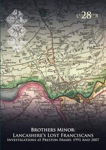 Brothers Minor Lancashire's Lost Franciscans : Investigations at Preston Friary, 1991 and 2007