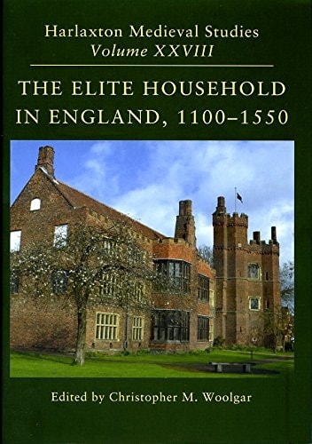 The Elite Household in England, 1100-1550 Proceedings of the 2016 Harlaxton Symposium