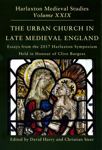 The Urban Church in Late Medieval England Essays in Honour of Clive Burgess : Proceedings of the 2017 Harlaxton Symposium