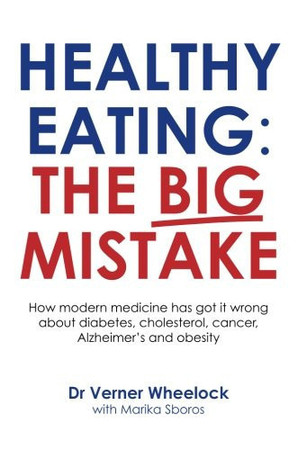Healthy eating: the big mistake : How modern medicine has got it wrong about diabetes, cholesterol, cancer, Alzheimer's and obesity