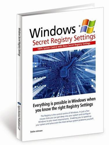 Windows: Secret Registry Settings: Gain 100 Per Cent Control Over Windows with These Secret Registry Settings