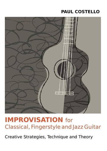 Improvisation for Classical, Fingerstyle and Jazz Guitar Creative Strategies, Technique and Theory
