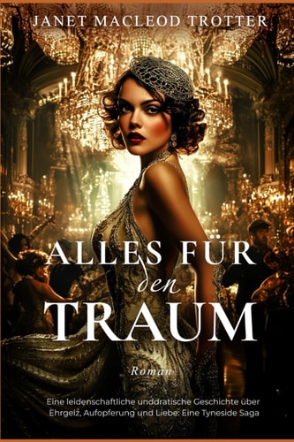 ALLES FÜR DEN TRAUM: Eine leidenschaftliche und dramatische Geschichte über Ehrgeiz, Aufopferung und Liebe: Eine Tyneside Saga (DIE TYNESIDE SAGAS) (German Edition)