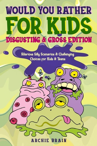 Would You Rather For Kids Disgusting & Gross Edition: Hilarious Silly Scenarios & Challenging Choices for Kids & Teens : Fun Plane, Road Trip & Car Travel Game
