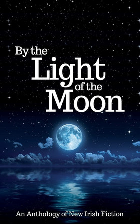 By the Light of the Moon An Anthology of New Irish Fiction