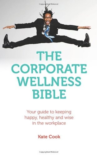 The Corporate Wellness Bible: Your guide to keeping happy, healthy and wise in the workplace