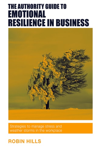The Authority Guide to Emotional Resilience in Business Strategies to manage stress and weather storms in the workplace