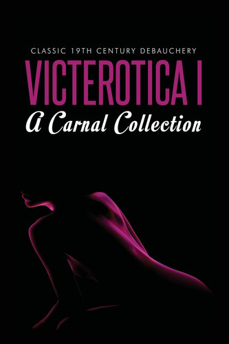 Victerotica 1 A Carnal Collection : Five Tales of Lust, Passion and Deviance from the 19th Century