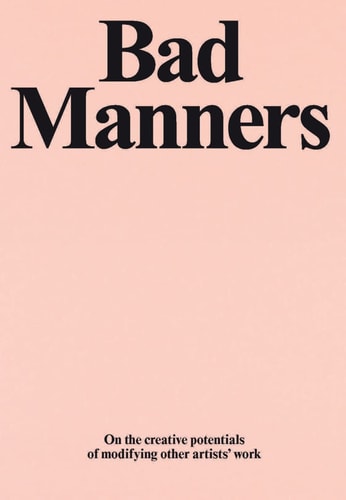 Bad Manners On the Creative Potentials of Modifying Other Artists' Work